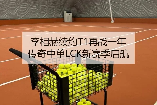 李相赫续约T1再战一年 传奇中单LCK新赛季启航