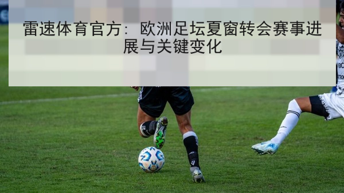 雷速体育官方: 欧洲足坛夏窗转会赛事进展与关键变化