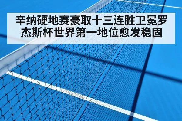 辛纳硬地赛豪取十三连胜卫冕罗杰斯杯世界第一地位愈发稳固