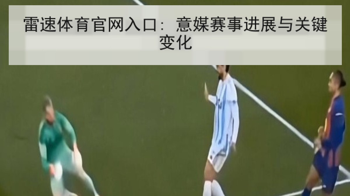雷速体育官网入口: 意媒赛事进展与关键变化 雷速体育官网入口: 意媒赛事进展与关键变化