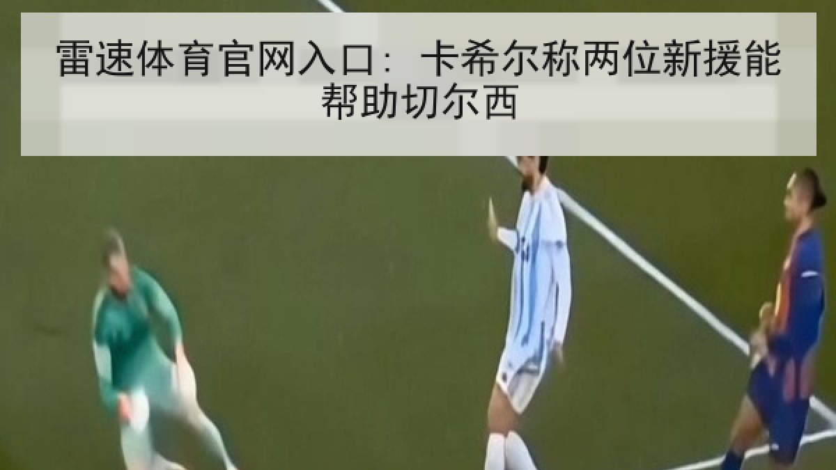 雷速体育官网入口: 卡希尔称两位新援能帮助切尔西 雷速体育官网入口: 卡希尔称两位新援能帮助切尔西