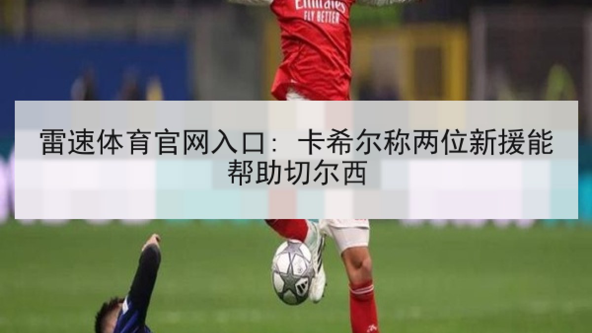 雷速体育官网入口: 卡希尔称两位新援能帮助切尔西