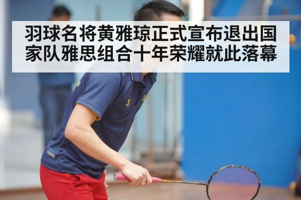 羽球名将黄雅琼正式宣布退出国家队雅思组合十年荣耀就此落幕