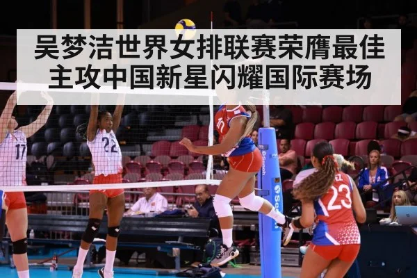吴梦洁世界女排联赛荣膺最佳主攻中国新星闪耀国际赛场