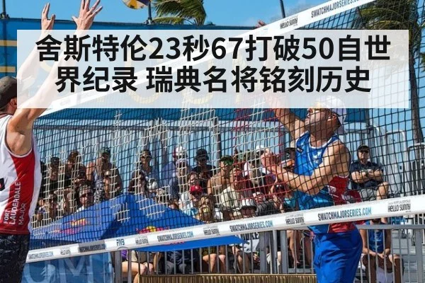 舍斯特伦23秒67打破50自世界纪录 瑞典名将铭刻历史